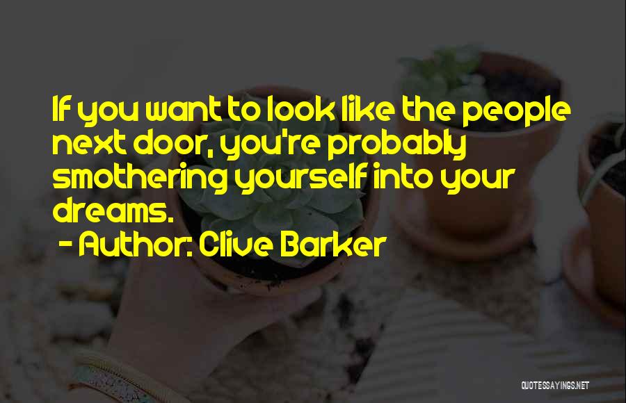 Clive Barker Quotes: If You Want To Look Like The People Next Door, You're Probably Smothering Yourself Into Your Dreams.