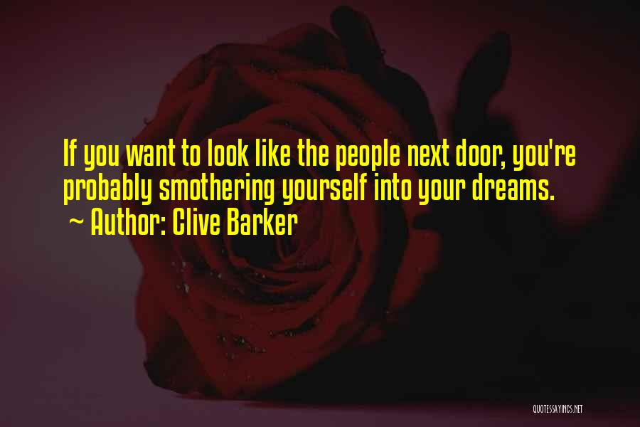 Clive Barker Quotes: If You Want To Look Like The People Next Door, You're Probably Smothering Yourself Into Your Dreams.