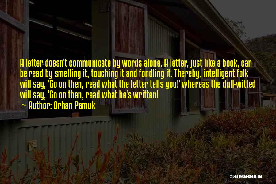 Orhan Pamuk Quotes: A Letter Doesn't Communicate By Words Alone. A Letter, Just Like A Book, Can Be Read By Smelling It, Touching