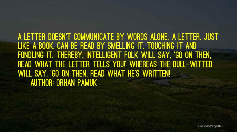 Orhan Pamuk Quotes: A Letter Doesn't Communicate By Words Alone. A Letter, Just Like A Book, Can Be Read By Smelling It, Touching
