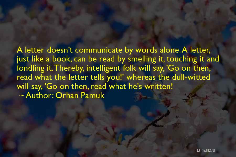Orhan Pamuk Quotes: A Letter Doesn't Communicate By Words Alone. A Letter, Just Like A Book, Can Be Read By Smelling It, Touching