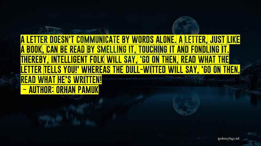 Orhan Pamuk Quotes: A Letter Doesn't Communicate By Words Alone. A Letter, Just Like A Book, Can Be Read By Smelling It, Touching