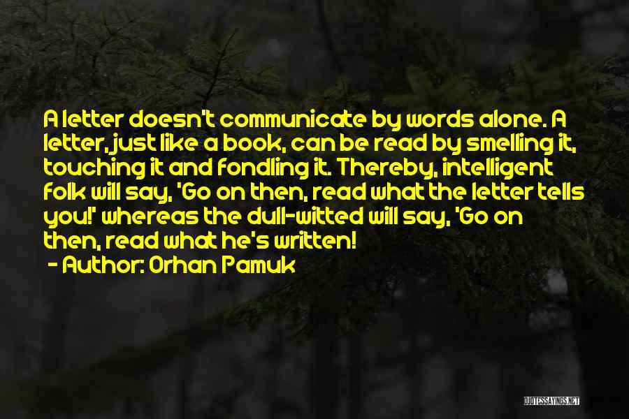 Orhan Pamuk Quotes: A Letter Doesn't Communicate By Words Alone. A Letter, Just Like A Book, Can Be Read By Smelling It, Touching