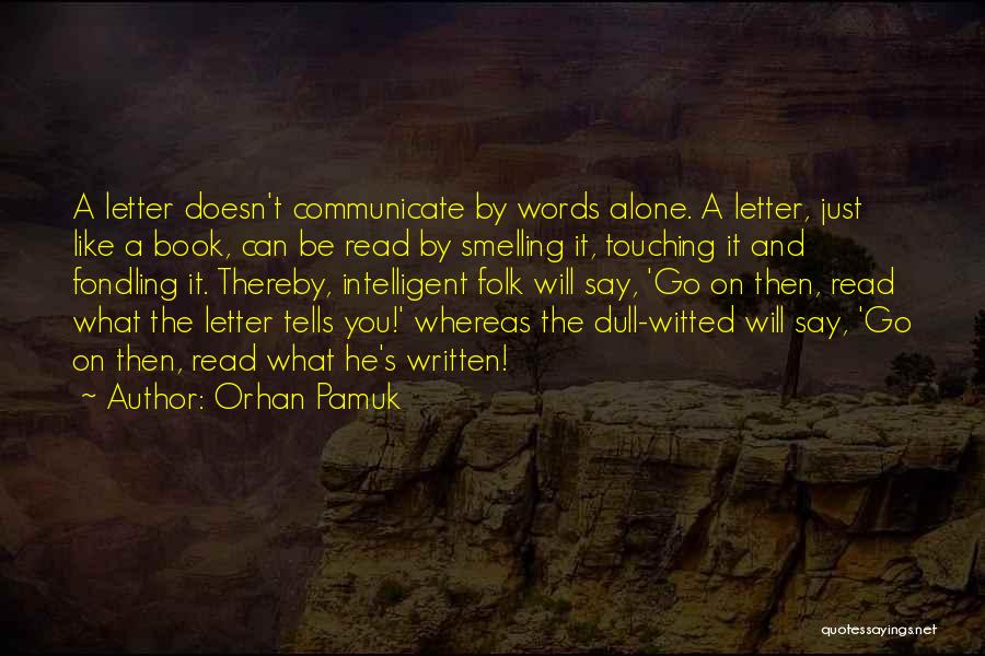 Orhan Pamuk Quotes: A Letter Doesn't Communicate By Words Alone. A Letter, Just Like A Book, Can Be Read By Smelling It, Touching