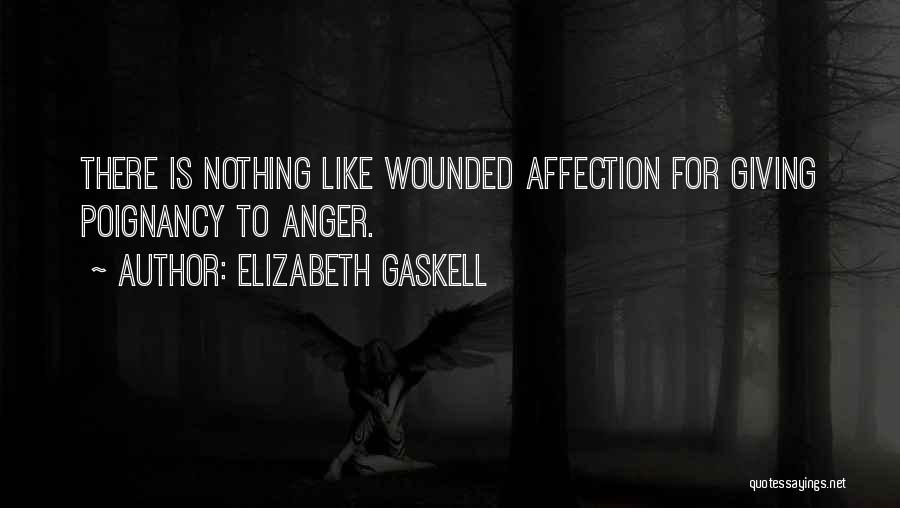 Elizabeth Gaskell Quotes: There Is Nothing Like Wounded Affection For Giving Poignancy To Anger.