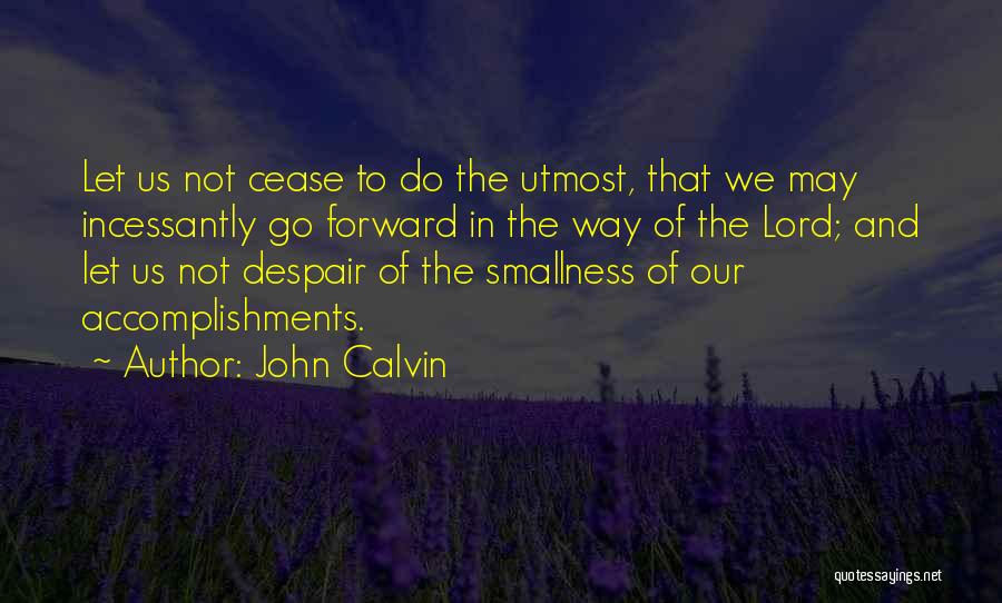 John Calvin Quotes: Let Us Not Cease To Do The Utmost, That We May Incessantly Go Forward In The Way Of The Lord;