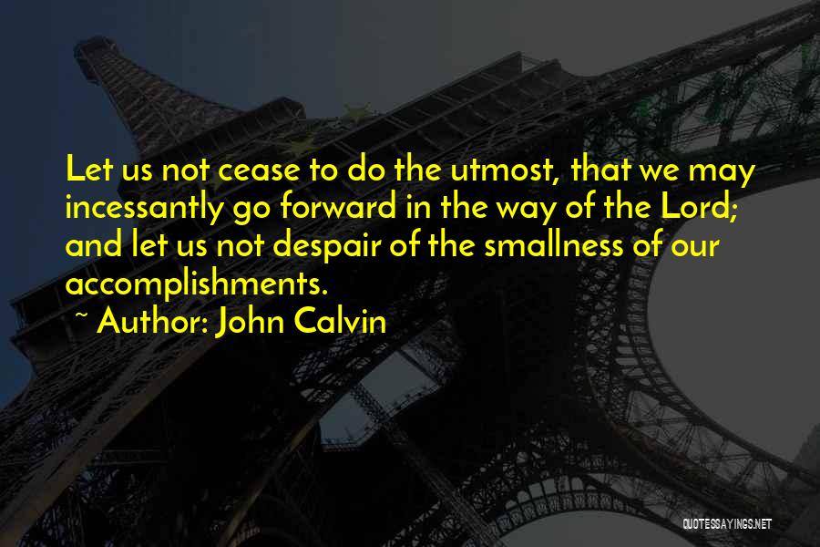 John Calvin Quotes: Let Us Not Cease To Do The Utmost, That We May Incessantly Go Forward In The Way Of The Lord;