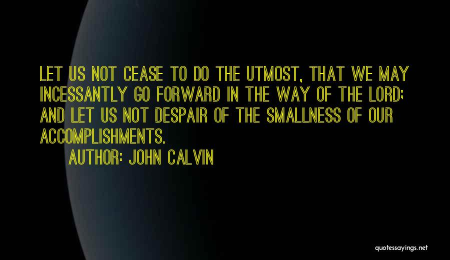 John Calvin Quotes: Let Us Not Cease To Do The Utmost, That We May Incessantly Go Forward In The Way Of The Lord;
