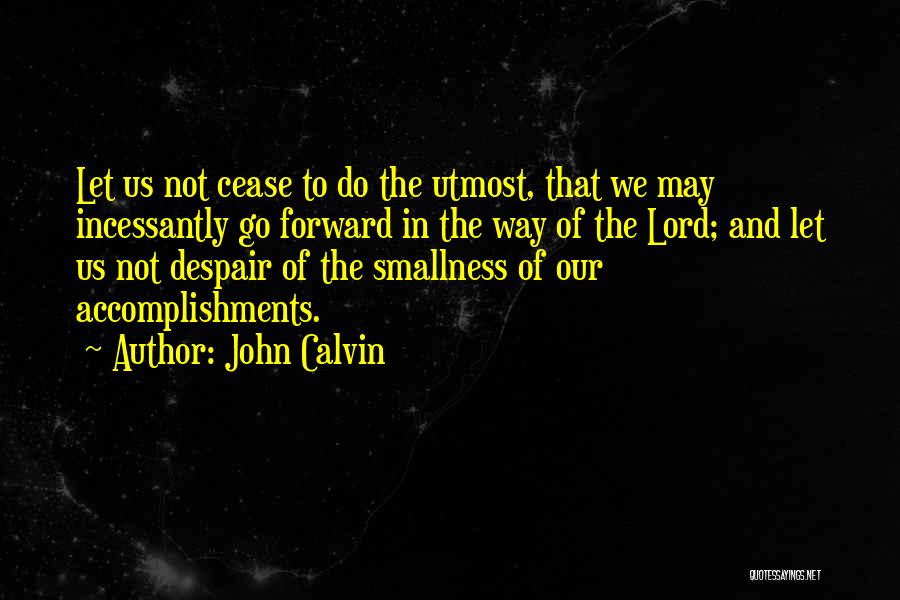 John Calvin Quotes: Let Us Not Cease To Do The Utmost, That We May Incessantly Go Forward In The Way Of The Lord;