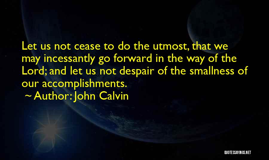 John Calvin Quotes: Let Us Not Cease To Do The Utmost, That We May Incessantly Go Forward In The Way Of The Lord;