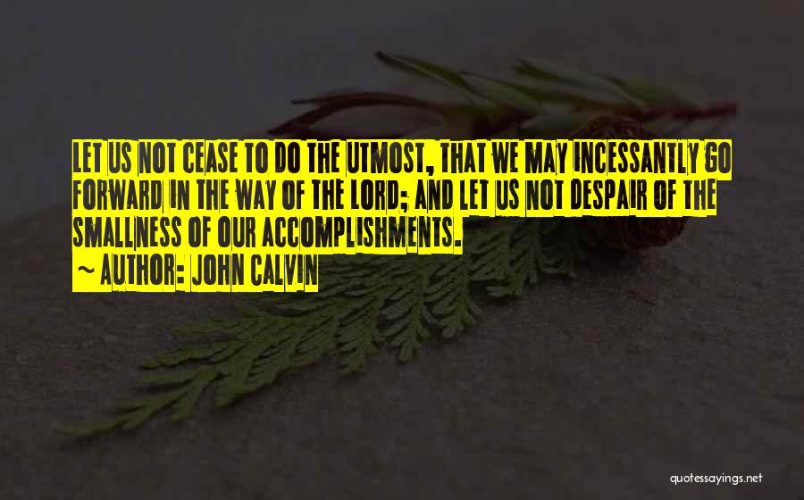 John Calvin Quotes: Let Us Not Cease To Do The Utmost, That We May Incessantly Go Forward In The Way Of The Lord;
