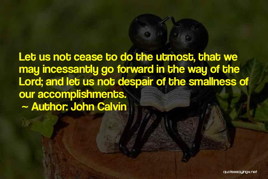 John Calvin Quotes: Let Us Not Cease To Do The Utmost, That We May Incessantly Go Forward In The Way Of The Lord;