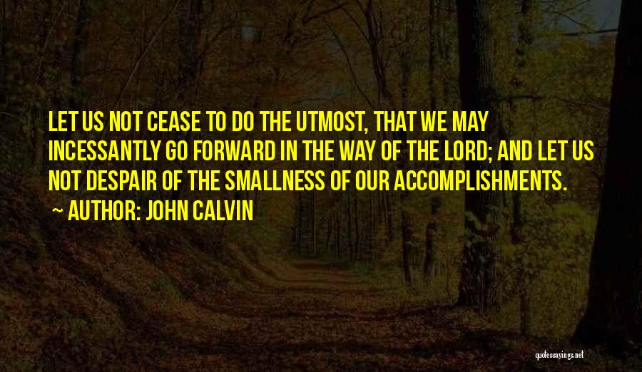 John Calvin Quotes: Let Us Not Cease To Do The Utmost, That We May Incessantly Go Forward In The Way Of The Lord;