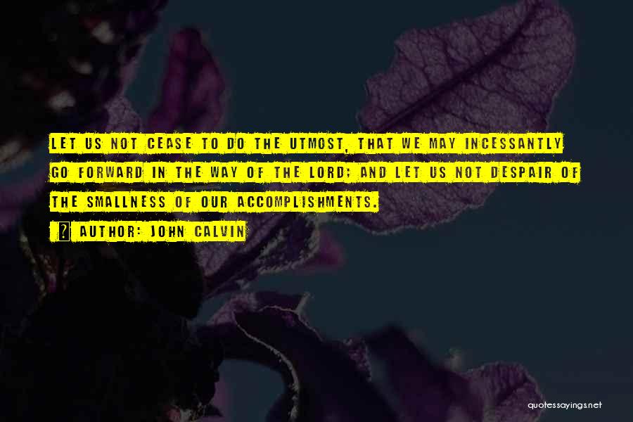John Calvin Quotes: Let Us Not Cease To Do The Utmost, That We May Incessantly Go Forward In The Way Of The Lord;
