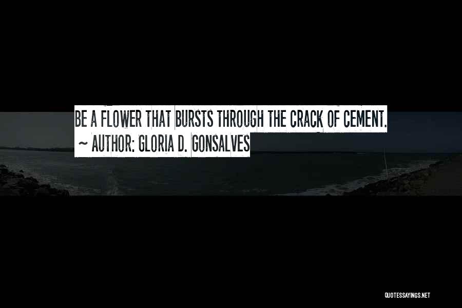 Gloria D. Gonsalves Quotes: Be A Flower That Bursts Through The Crack Of Cement.