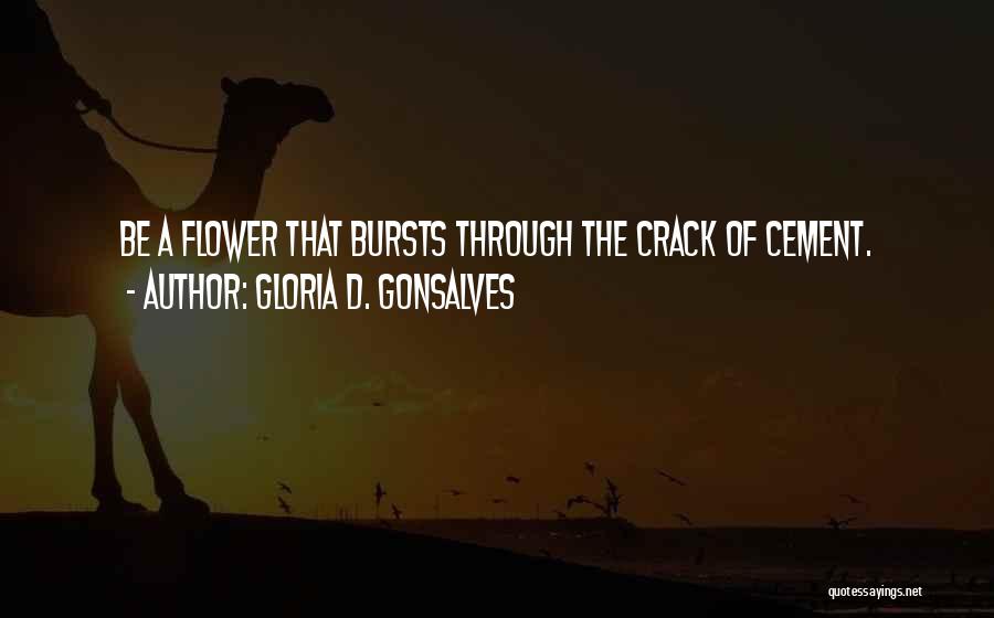 Gloria D. Gonsalves Quotes: Be A Flower That Bursts Through The Crack Of Cement.