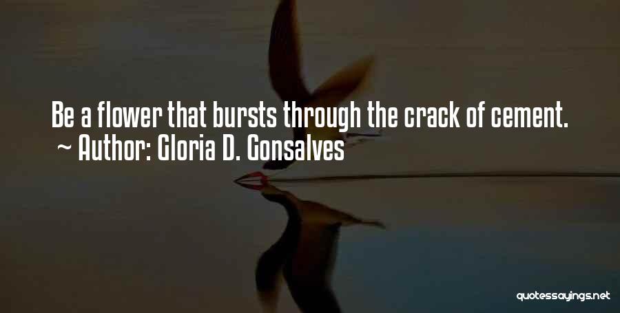Gloria D. Gonsalves Quotes: Be A Flower That Bursts Through The Crack Of Cement.