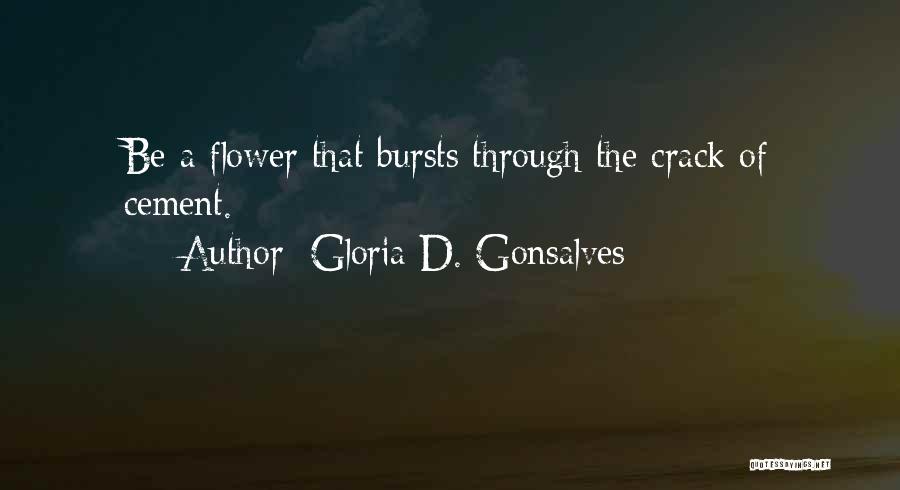 Gloria D. Gonsalves Quotes: Be A Flower That Bursts Through The Crack Of Cement.