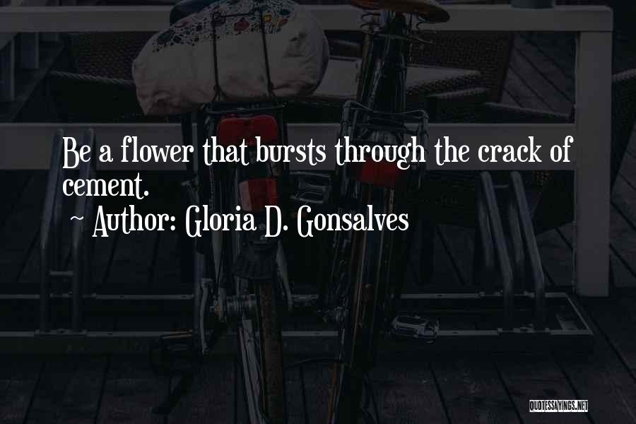 Gloria D. Gonsalves Quotes: Be A Flower That Bursts Through The Crack Of Cement.