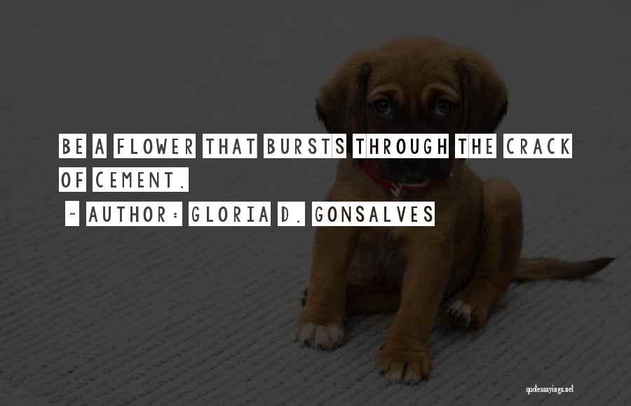 Gloria D. Gonsalves Quotes: Be A Flower That Bursts Through The Crack Of Cement.