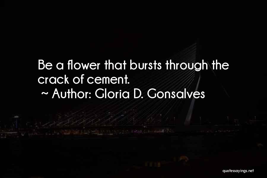 Gloria D. Gonsalves Quotes: Be A Flower That Bursts Through The Crack Of Cement.