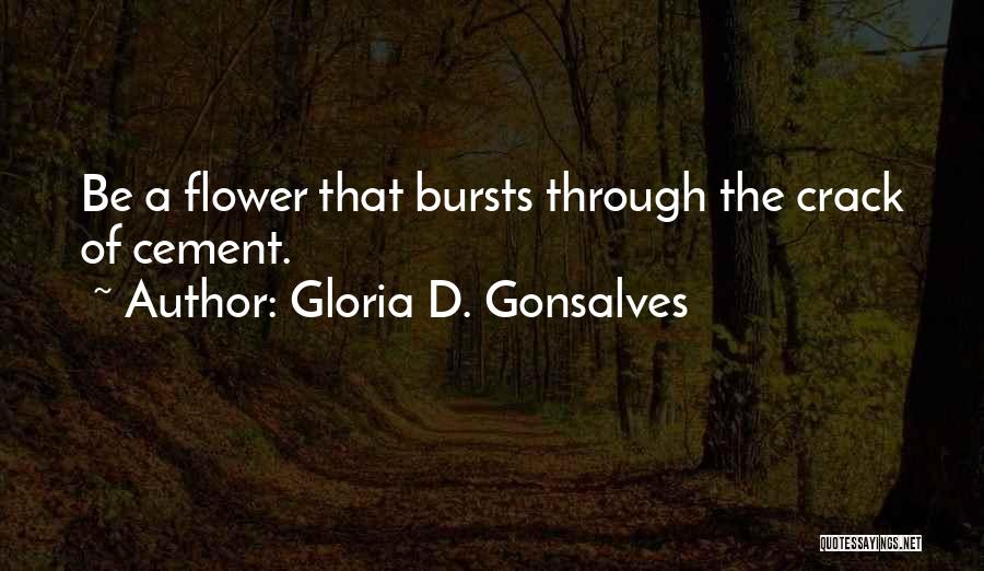 Gloria D. Gonsalves Quotes: Be A Flower That Bursts Through The Crack Of Cement.
