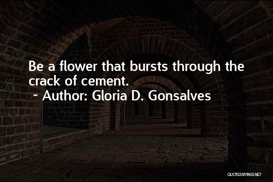Gloria D. Gonsalves Quotes: Be A Flower That Bursts Through The Crack Of Cement.