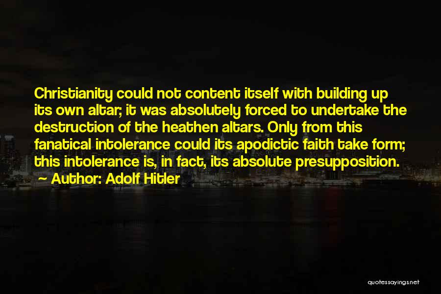 Adolf Hitler Quotes: Christianity Could Not Content Itself With Building Up Its Own Altar; It Was Absolutely Forced To Undertake The Destruction Of