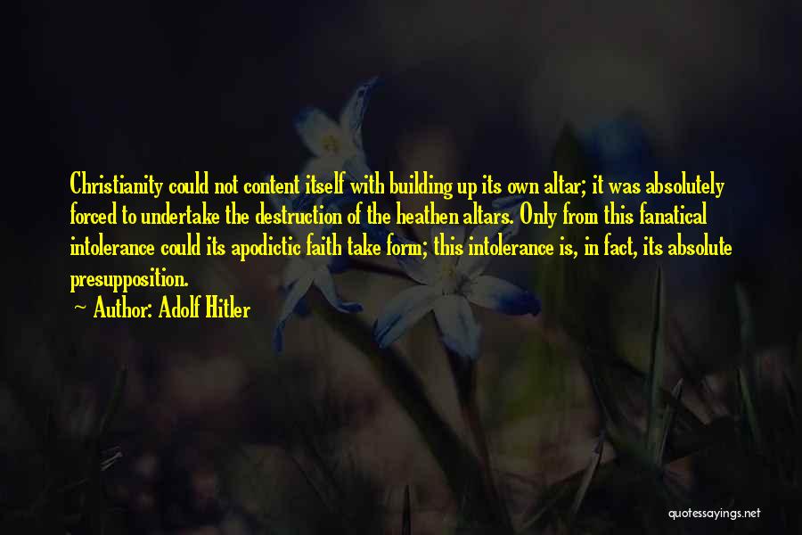 Adolf Hitler Quotes: Christianity Could Not Content Itself With Building Up Its Own Altar; It Was Absolutely Forced To Undertake The Destruction Of