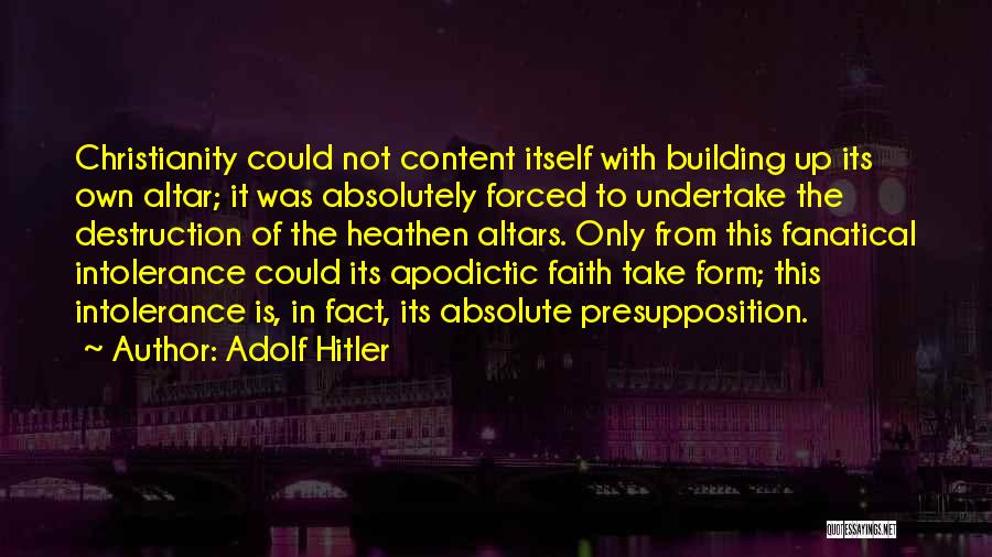 Adolf Hitler Quotes: Christianity Could Not Content Itself With Building Up Its Own Altar; It Was Absolutely Forced To Undertake The Destruction Of