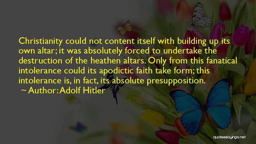 Adolf Hitler Quotes: Christianity Could Not Content Itself With Building Up Its Own Altar; It Was Absolutely Forced To Undertake The Destruction Of