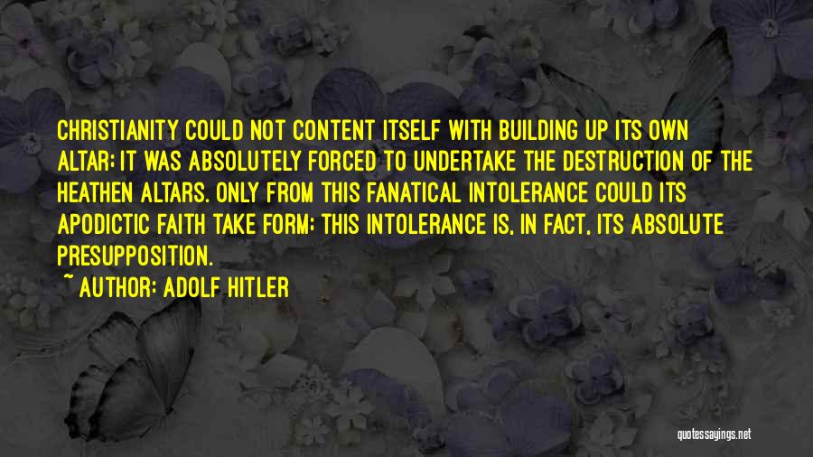 Adolf Hitler Quotes: Christianity Could Not Content Itself With Building Up Its Own Altar; It Was Absolutely Forced To Undertake The Destruction Of
