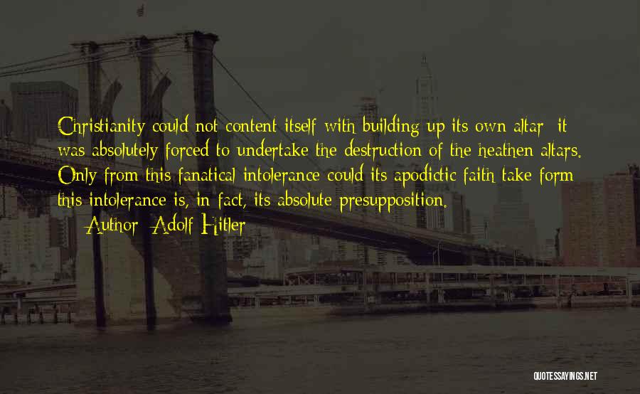 Adolf Hitler Quotes: Christianity Could Not Content Itself With Building Up Its Own Altar; It Was Absolutely Forced To Undertake The Destruction Of