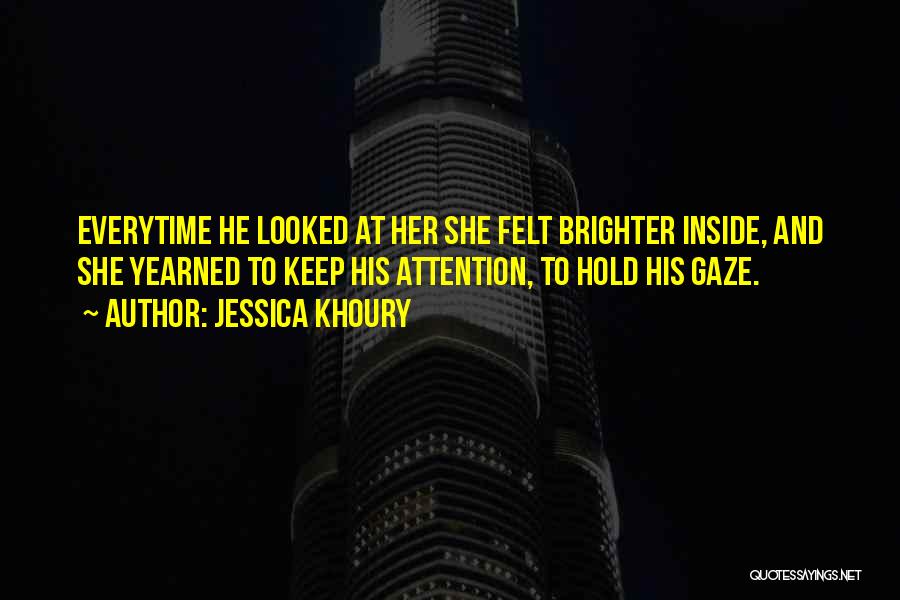 Jessica Khoury Quotes: Everytime He Looked At Her She Felt Brighter Inside, And She Yearned To Keep His Attention, To Hold His Gaze.