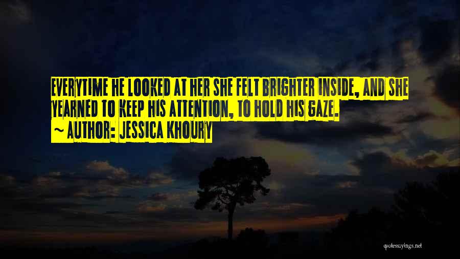 Jessica Khoury Quotes: Everytime He Looked At Her She Felt Brighter Inside, And She Yearned To Keep His Attention, To Hold His Gaze.