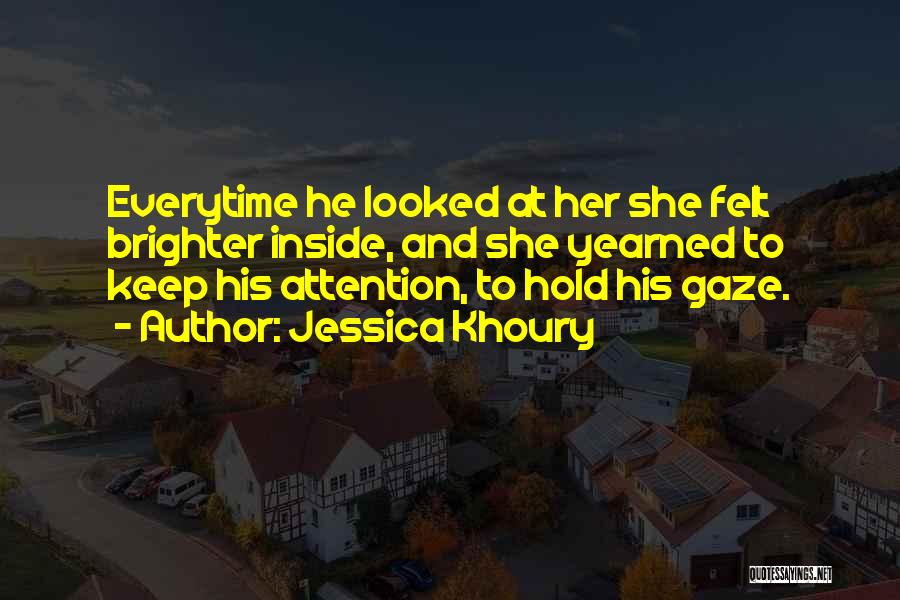 Jessica Khoury Quotes: Everytime He Looked At Her She Felt Brighter Inside, And She Yearned To Keep His Attention, To Hold His Gaze.