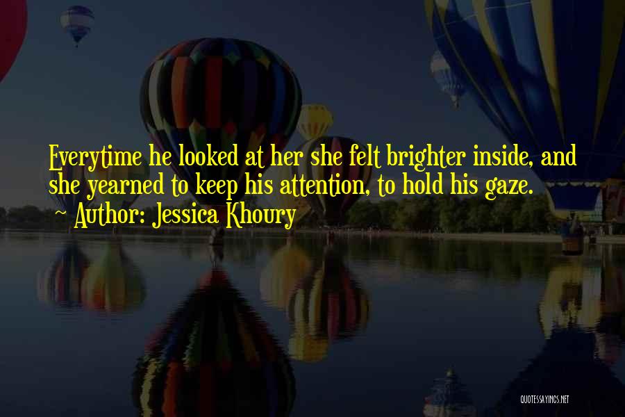 Jessica Khoury Quotes: Everytime He Looked At Her She Felt Brighter Inside, And She Yearned To Keep His Attention, To Hold His Gaze.