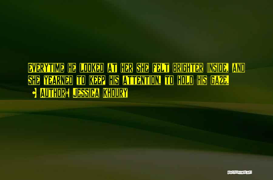 Jessica Khoury Quotes: Everytime He Looked At Her She Felt Brighter Inside, And She Yearned To Keep His Attention, To Hold His Gaze.