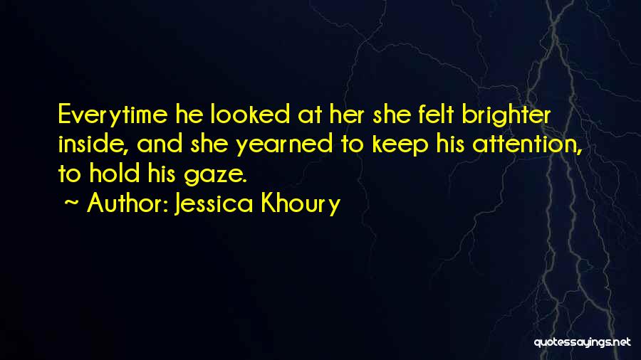 Jessica Khoury Quotes: Everytime He Looked At Her She Felt Brighter Inside, And She Yearned To Keep His Attention, To Hold His Gaze.