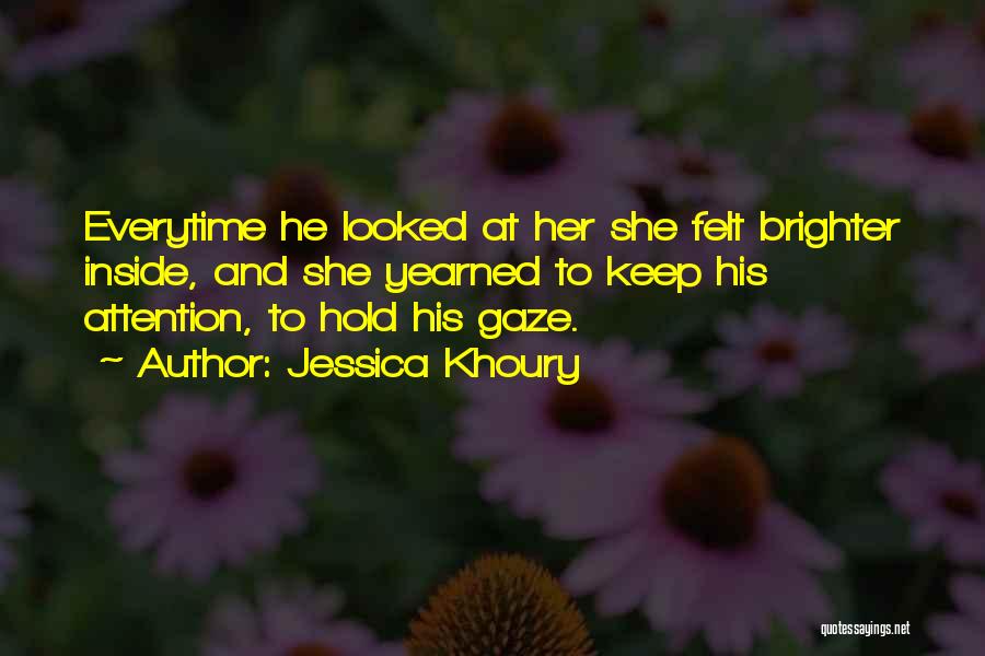 Jessica Khoury Quotes: Everytime He Looked At Her She Felt Brighter Inside, And She Yearned To Keep His Attention, To Hold His Gaze.