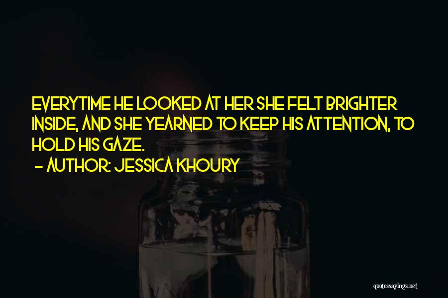 Jessica Khoury Quotes: Everytime He Looked At Her She Felt Brighter Inside, And She Yearned To Keep His Attention, To Hold His Gaze.