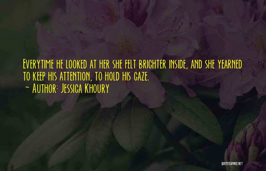 Jessica Khoury Quotes: Everytime He Looked At Her She Felt Brighter Inside, And She Yearned To Keep His Attention, To Hold His Gaze.