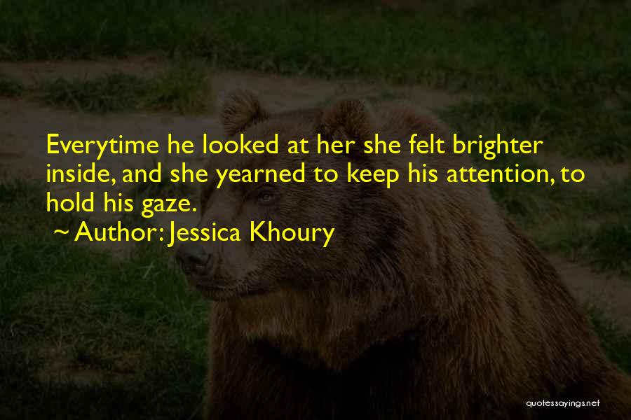 Jessica Khoury Quotes: Everytime He Looked At Her She Felt Brighter Inside, And She Yearned To Keep His Attention, To Hold His Gaze.