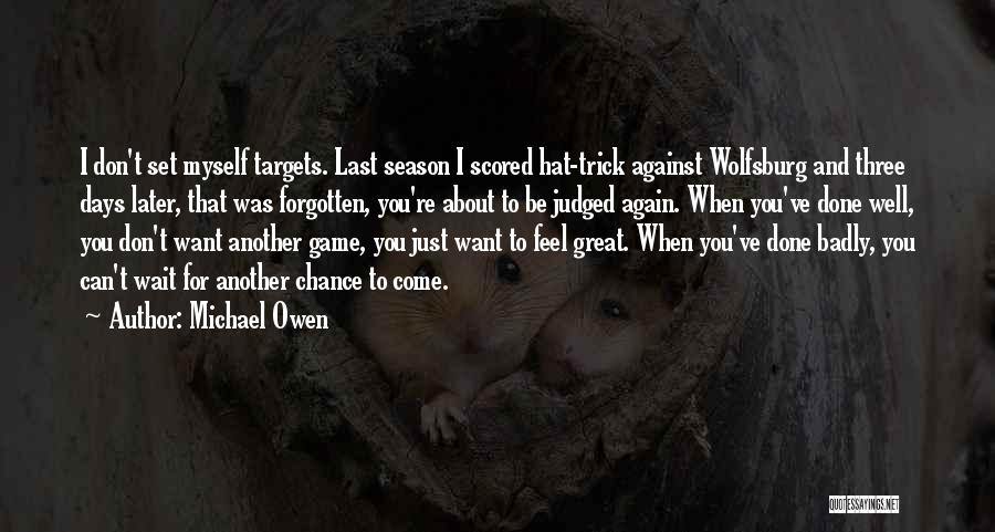 Michael Owen Quotes: I Don't Set Myself Targets. Last Season I Scored Hat-trick Against Wolfsburg And Three Days Later, That Was Forgotten, You're