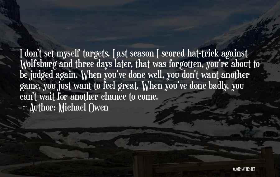 Michael Owen Quotes: I Don't Set Myself Targets. Last Season I Scored Hat-trick Against Wolfsburg And Three Days Later, That Was Forgotten, You're