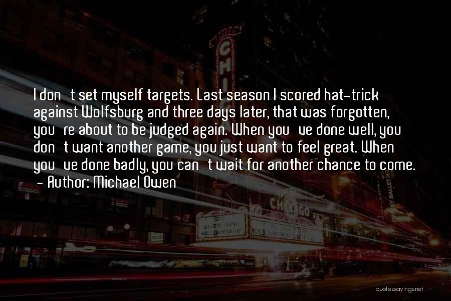 Michael Owen Quotes: I Don't Set Myself Targets. Last Season I Scored Hat-trick Against Wolfsburg And Three Days Later, That Was Forgotten, You're