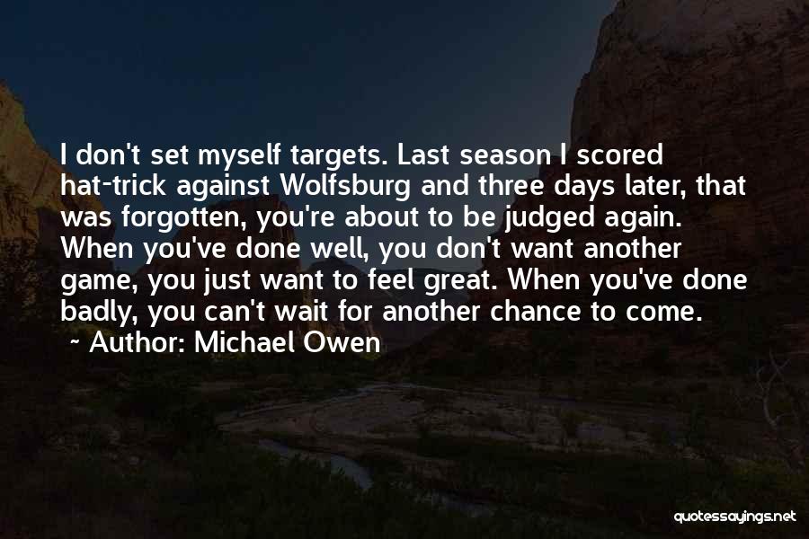 Michael Owen Quotes: I Don't Set Myself Targets. Last Season I Scored Hat-trick Against Wolfsburg And Three Days Later, That Was Forgotten, You're
