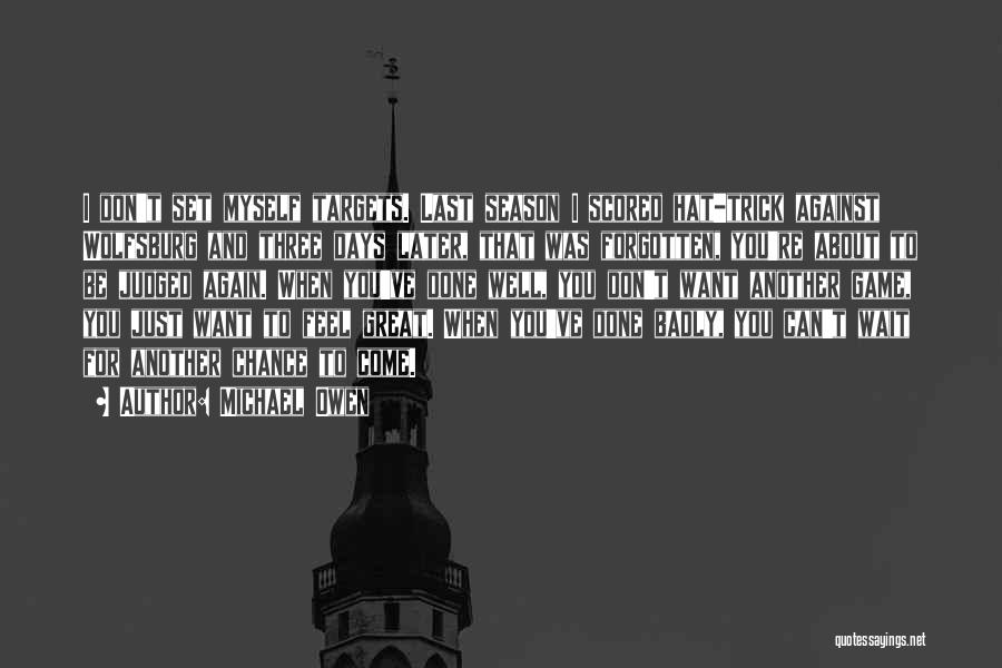 Michael Owen Quotes: I Don't Set Myself Targets. Last Season I Scored Hat-trick Against Wolfsburg And Three Days Later, That Was Forgotten, You're