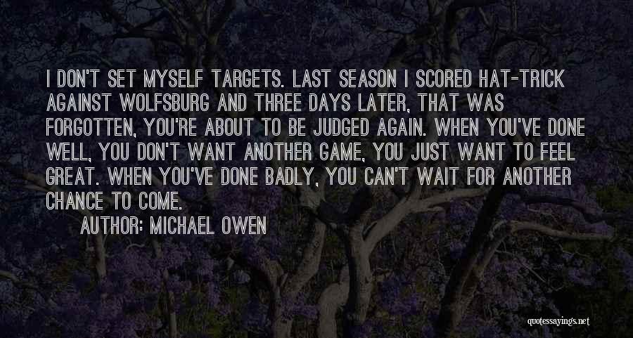 Michael Owen Quotes: I Don't Set Myself Targets. Last Season I Scored Hat-trick Against Wolfsburg And Three Days Later, That Was Forgotten, You're