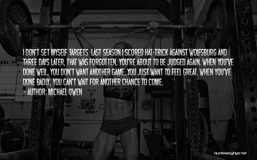 Michael Owen Quotes: I Don't Set Myself Targets. Last Season I Scored Hat-trick Against Wolfsburg And Three Days Later, That Was Forgotten, You're